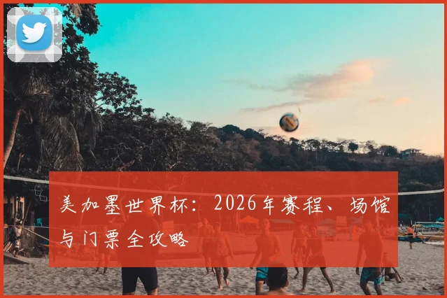 美加墨世界杯：2026年赛程、场馆与门票全攻略