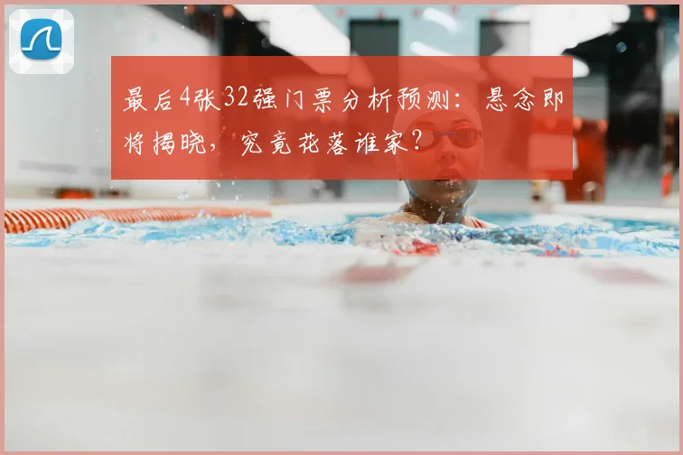最后4张32强门票分析预测：悬念即将揭晓，究竟花落谁家？