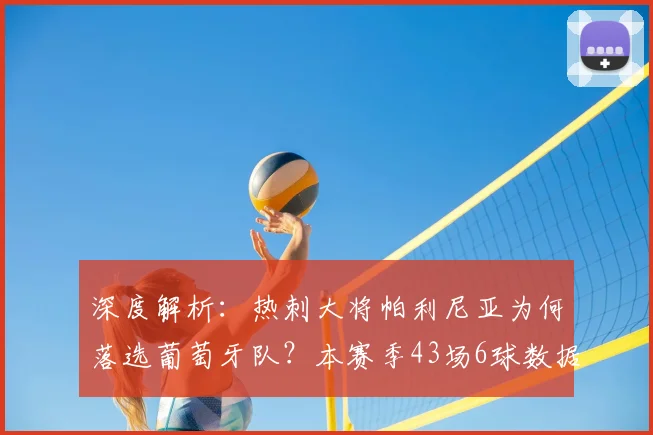 深度解析：热刺大将帕利尼亚为何落选葡萄牙队？本赛季43场6球数据背后