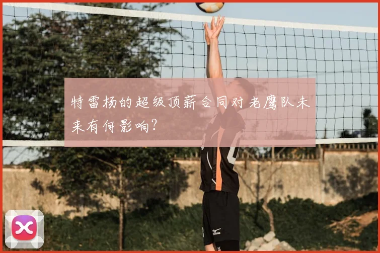 特雷杨的超级顶薪合同对老鹰队未来有何影响?